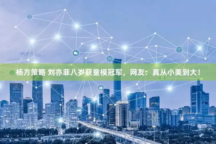 杨方策略 刘亦菲八岁获童模冠军，网友：真从小美到大！