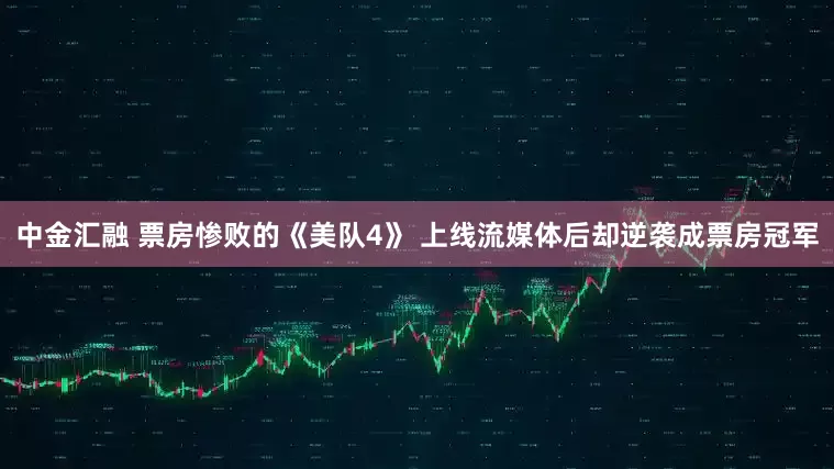 中金汇融 票房惨败的《美队4》 上线流媒体后却逆袭成票房冠军