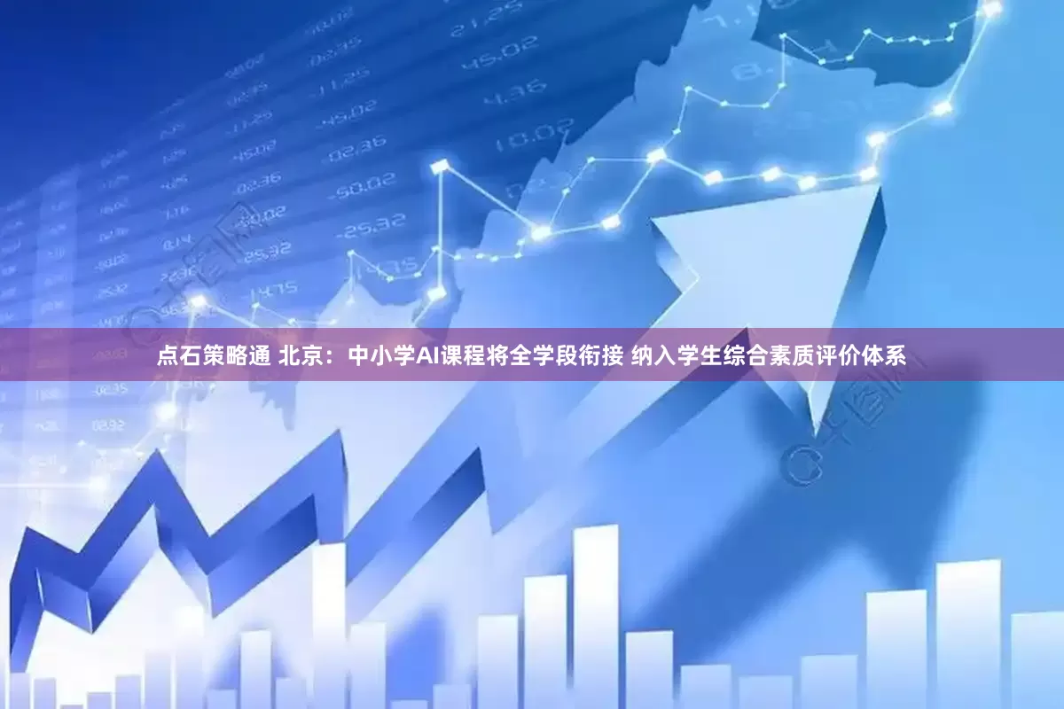 点石策略通 北京：中小学AI课程将全学段衔接 纳入学生综合素质评价体系