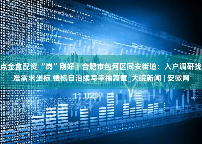点金盒配资 “岗”刚好｜合肥市包河区同安街道：入户调研找准需求坐标 楼栋自治续写幸福篇章_大皖新闻 | 安徽网