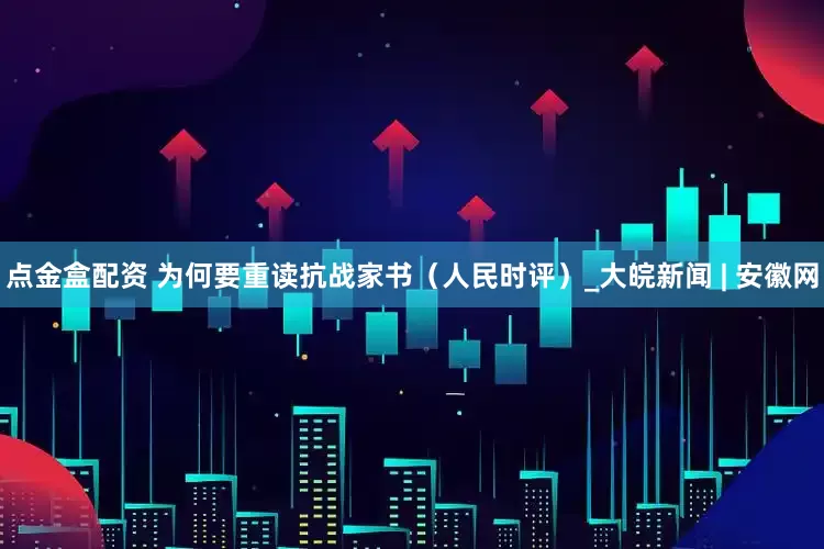 点金盒配资 为何要重读抗战家书（人民时评）_大皖新闻 | 安徽网