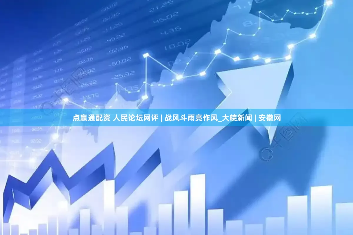 点赢通配资 人民论坛网评 | 战风斗雨亮作风_大皖新闻 | 安徽网
