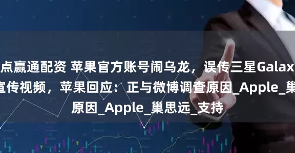 点赢通配资 苹果官方账号闹乌龙，误传三星Galaxy Z Flip7宣传视频，苹果回应：正与微博调查原因_Apple_巢思远_支持