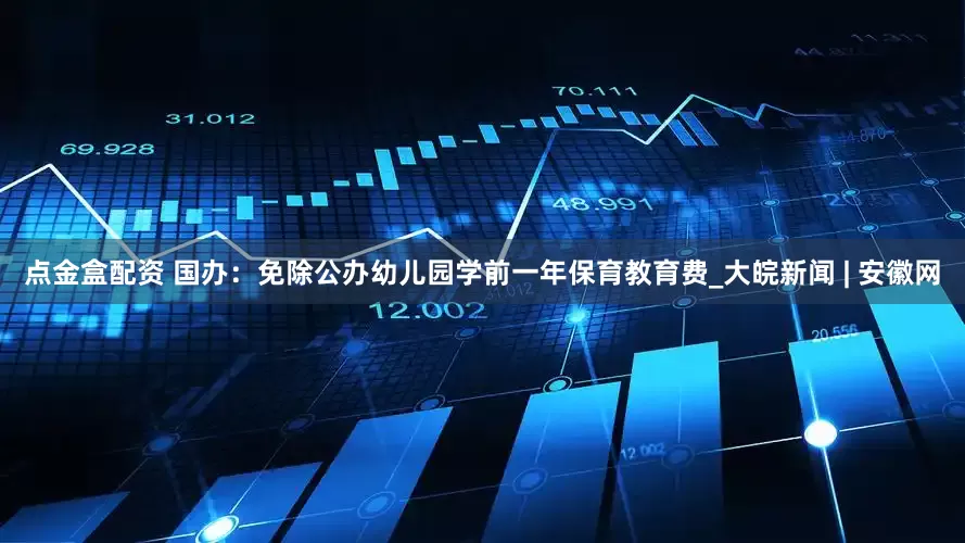 点金盒配资 国办：免除公办幼儿园学前一年保育教育费_大皖新闻 | 安徽网
