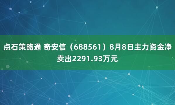 点石策略通 奇安信（688561）8月8日主力资金净卖出2291.93万元