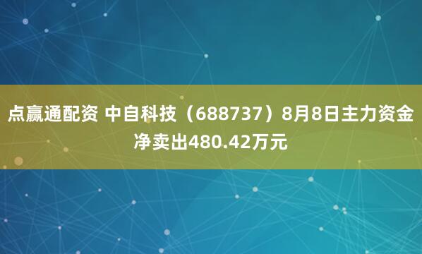 点赢通配资 中自科技（688737）8月8日主力资金净卖出480.42万元