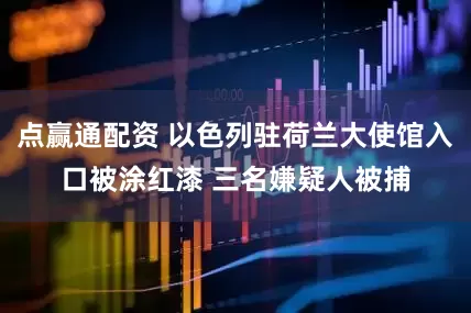 点赢通配资 以色列驻荷兰大使馆入口被涂红漆 三名嫌疑人被捕