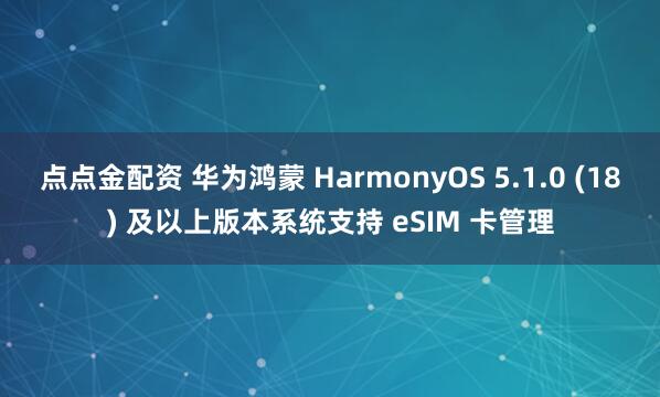 点点金配资 华为鸿蒙 HarmonyOS 5.1.0 (18) 及以上版本系统支持 eSIM 卡管理