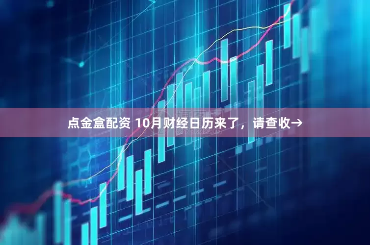点金盒配资 10月财经日历来了，请查收→