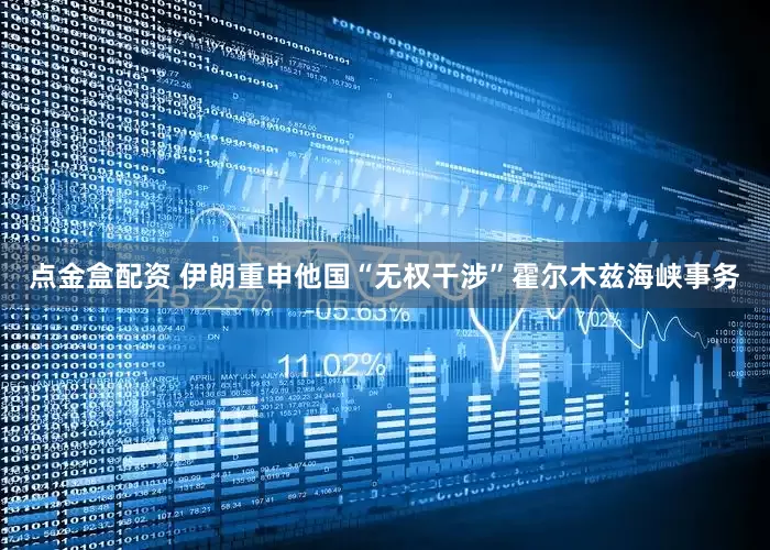 点金盒配资 伊朗重申他国“无权干涉”霍尔木兹海峡事务