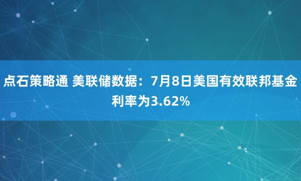 点石策略通 美联储数据：7月8日美国有效联邦基金利率为3.62%